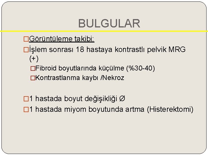 BULGULAR �Görüntüleme takibi: �İşlem sonrası 18 hastaya kontrastlı pelvik MRG (+) �Fibroid boyutlarında küçülme