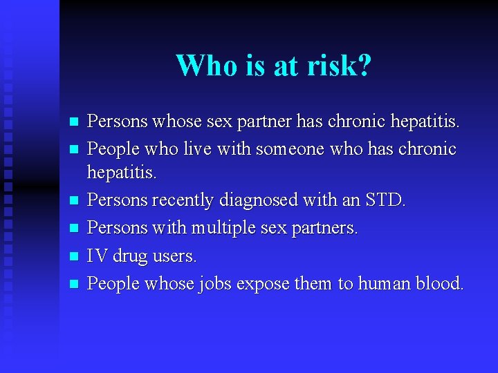 Who is at risk? n n n Persons whose sex partner has chronic hepatitis.