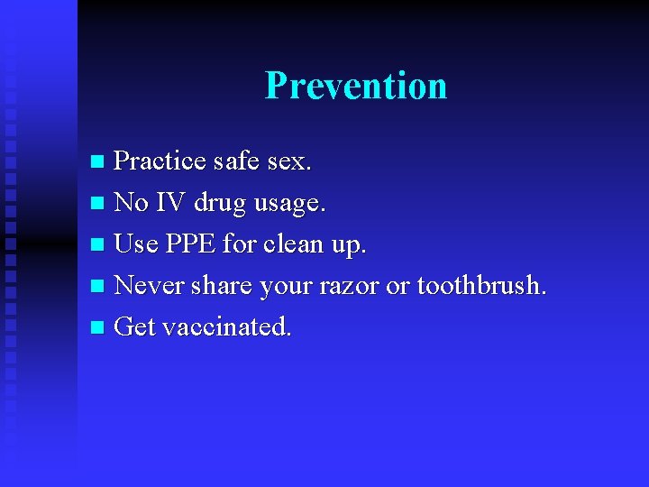 Prevention Practice safe sex. n No IV drug usage. n Use PPE for clean