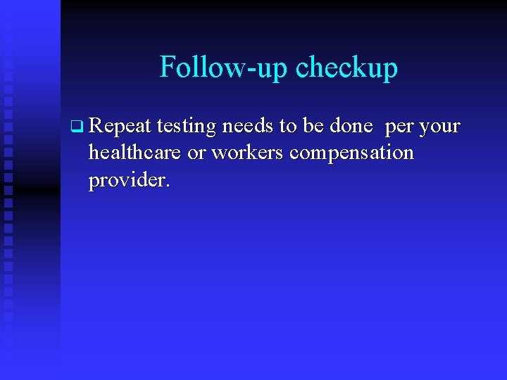 Follow-up checkup q Repeat testing needs to be done per your healthcare or workers