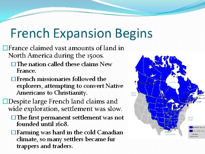 French Expansion Begins �France claimed vast amounts of land in North America during the