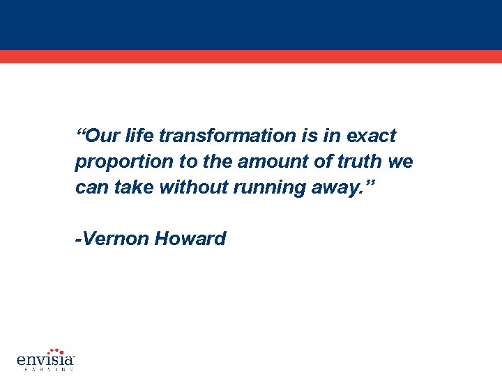 “Our life transformation is in exact proportion to the amount of truth we can