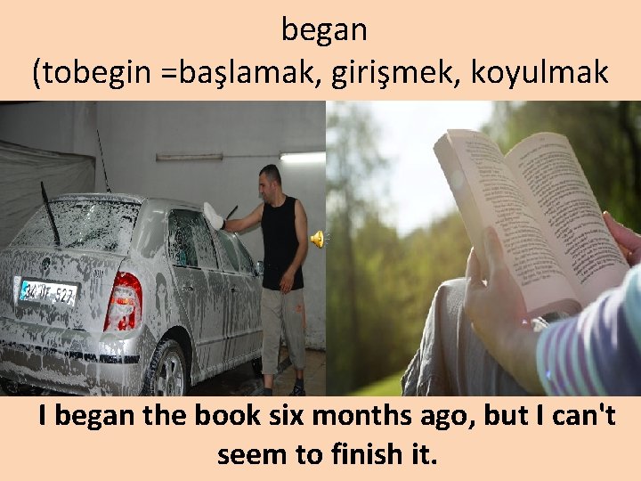 began (tobegin =başlamak, girişmek, koyulmak I began the book six months ago, but I