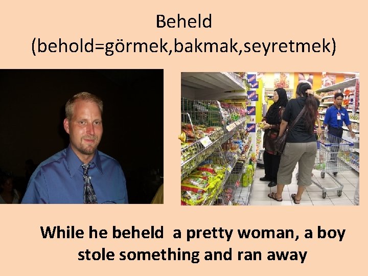 Beheld (behold=görmek, bakmak, seyretmek) While he beheld a pretty woman, a boy stole something