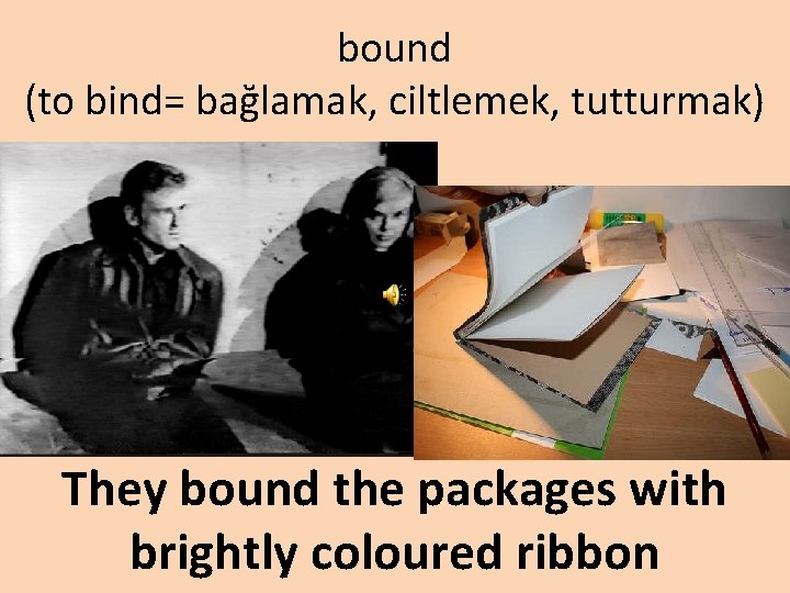 bound (to bind= bağlamak, ciltlemek, tutturmak) They bound the packages with brightly coloured ribbon