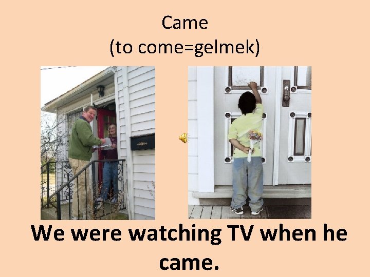 Came (to come=gelmek) We were watching TV when he came. 