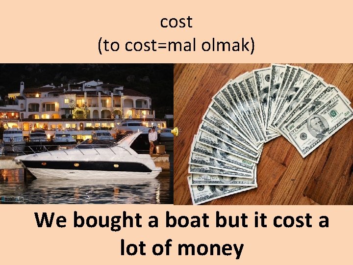 cost (to cost=mal olmak) We bought a boat but it cost a lot of