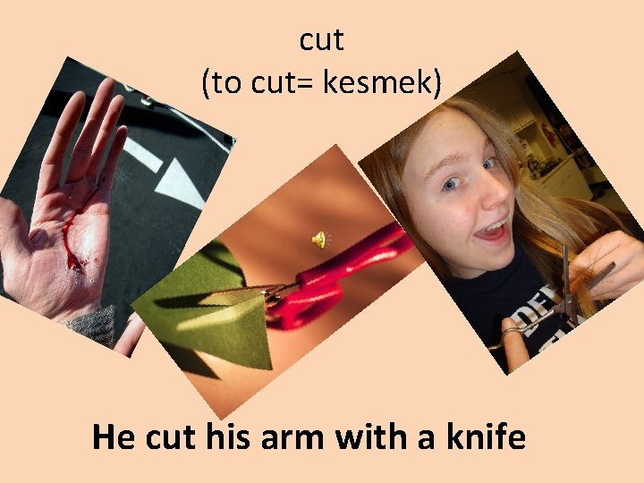 cut (to cut= kesmek) He cut his arm with a knife 