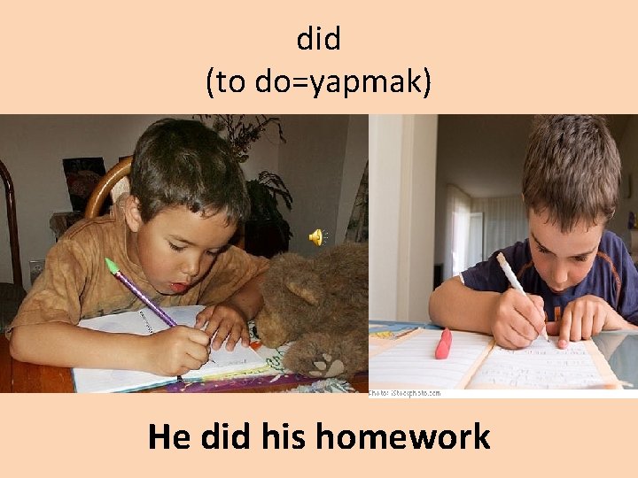 did (to do=yapmak) He did his homework 