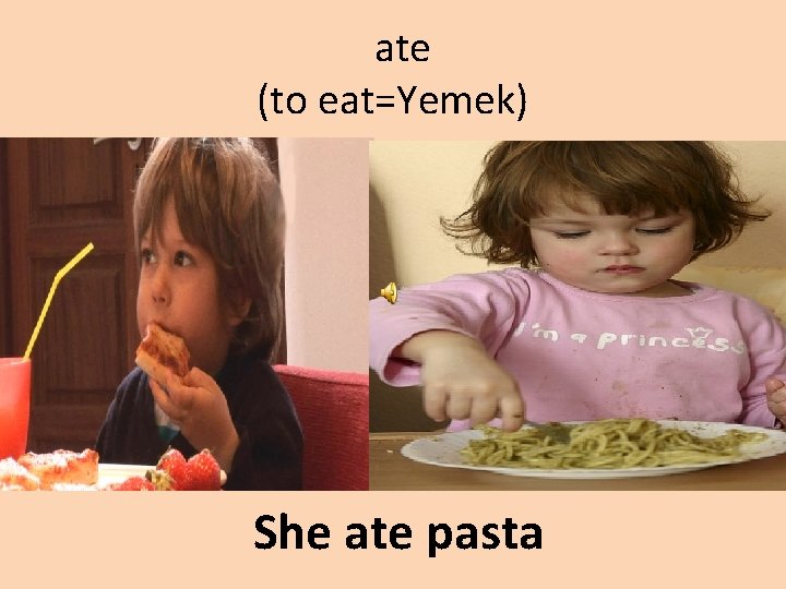 ate (to eat=Yemek) She ate pasta 