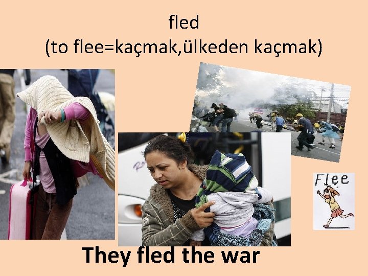 fled (to flee=kaçmak, ülkeden kaçmak) They fled the war 