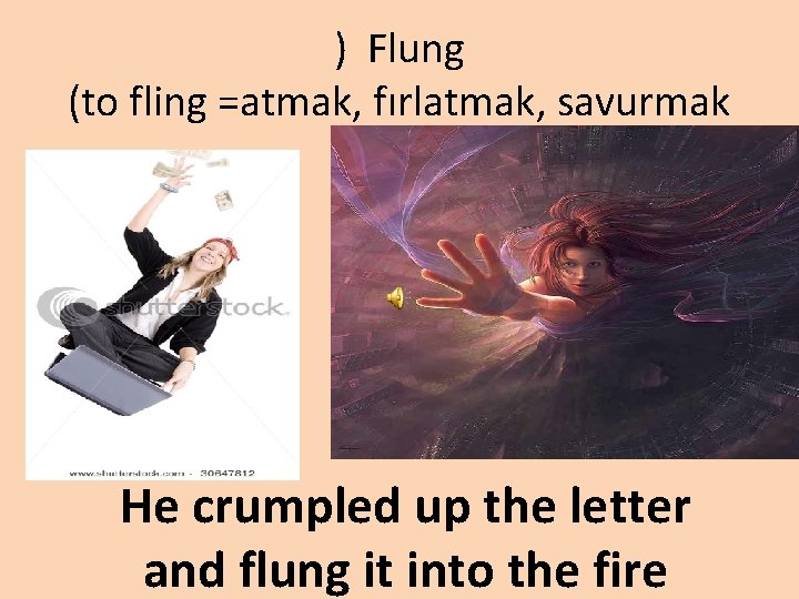) Flung (to fling =atmak, fırlatmak, savurmak He crumpled up the letter and flung