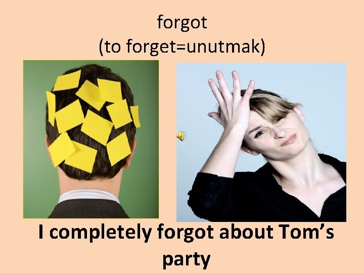 forgot (to forget=unutmak) I completely forgot about Tom’s party 