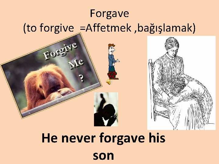 Forgave (to forgive =Affetmek , bağışlamak) He never forgave his son 