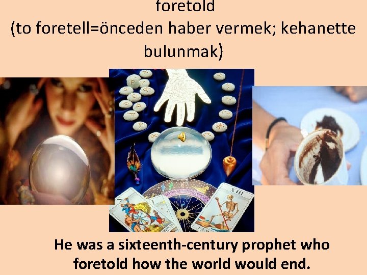 foretold (to foretell=önceden haber vermek; kehanette bulunmak) He was a sixteenth-century prophet who foretold