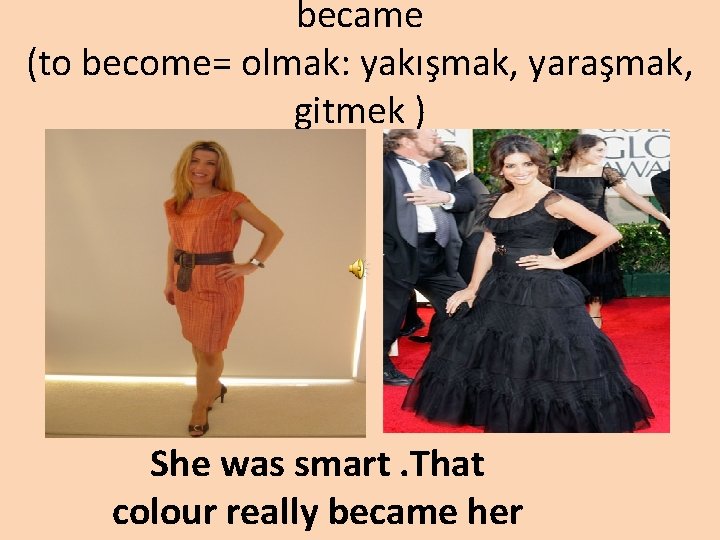 became (to become= olmak: yakışmak, yaraşmak, gitmek ) She was smart. That colour really