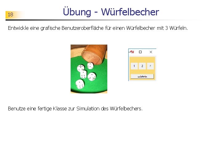 18 Übung - Würfelbecher Entwickle eine grafische Benutzeroberfläche für einen Würfelbecher mit 3 Würfeln.