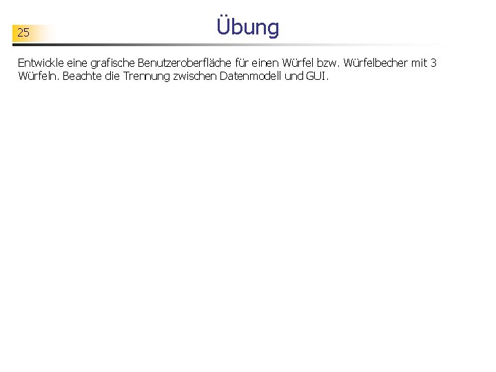 25 Übung Entwickle eine grafische Benutzeroberfläche für einen Würfel bzw. Würfelbecher mit 3 Würfeln.