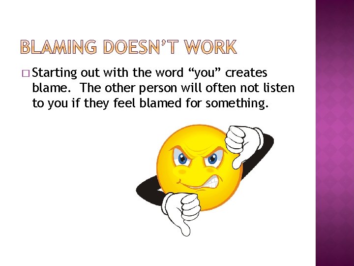 � Starting out with the word “you” creates blame. The other person will often