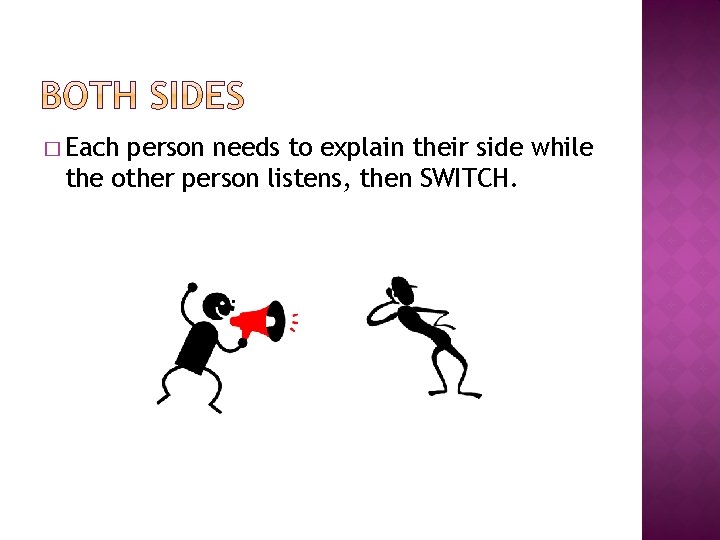 � Each person needs to explain their side while the other person listens, then