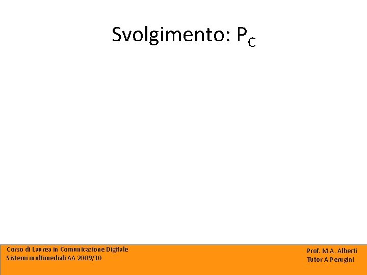 Svolgimento: PC Corso di Laurea in Comunicazione Digitale Sistemi multimediali AA 2009/10 Prof. M.