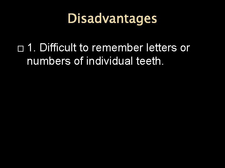 Disadvantages � 1. Difficult to remember letters or numbers of individual teeth. 