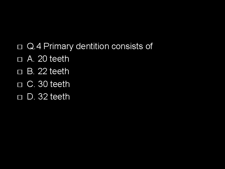 � � � Q. 4 Primary dentition consists of A. 20 teeth B. 22