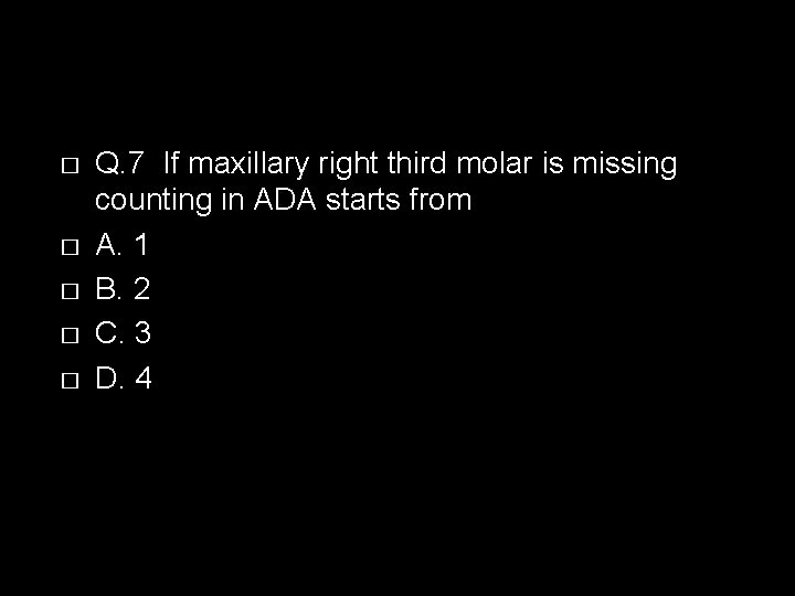 � � � Q. 7 If maxillary right third molar is missing counting in