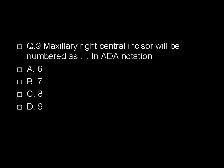 � � � Q. 9 Maxillary right central incisor will be numbered as…. In