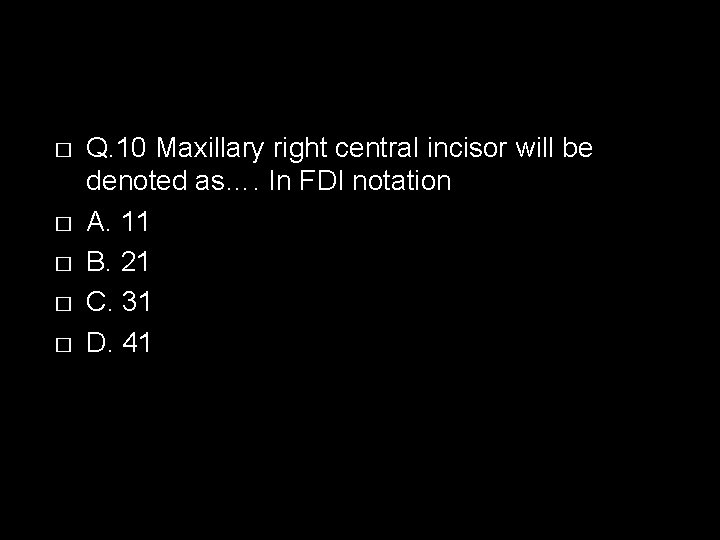 � � � Q. 10 Maxillary right central incisor will be denoted as…. In