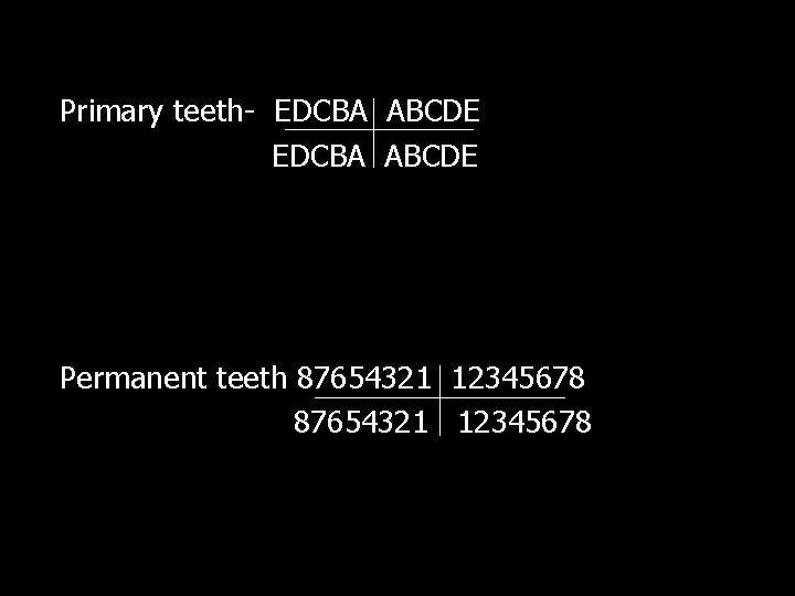 Primary teeth- EDCBA ABCDE Permanent teeth 87654321 12345678 