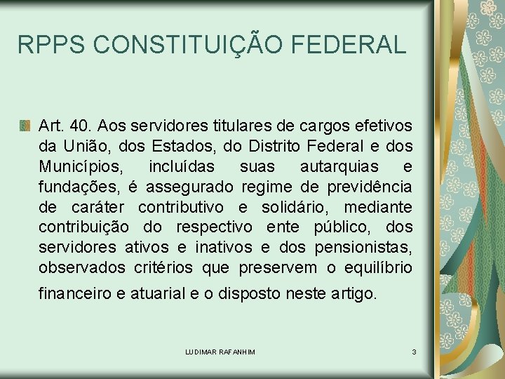 RPPS CONSTITUIÇÃO FEDERAL Art. 40. Aos servidores titulares de cargos efetivos da União, dos
