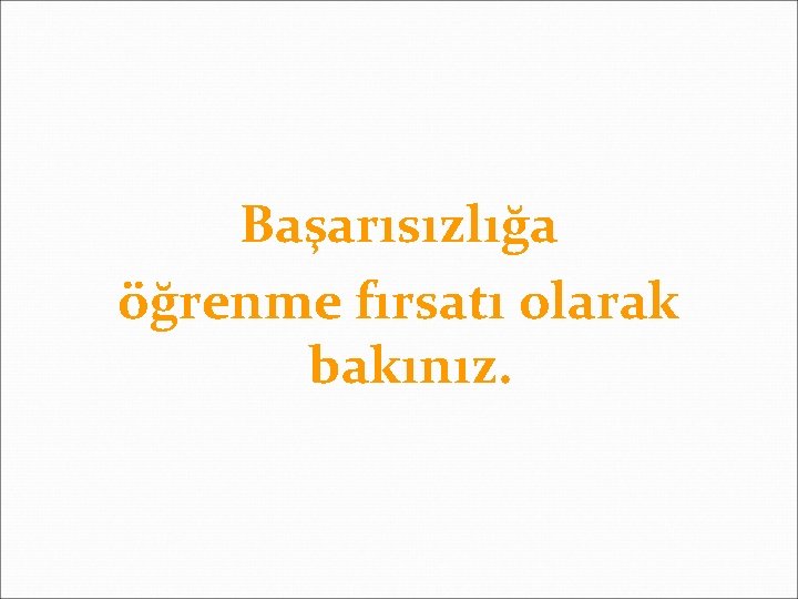 Başarısızlığa öğrenme fırsatı olarak bakınız. 