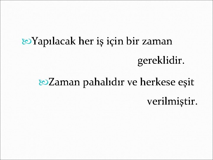  Yapılacak her iş için bir zaman gereklidir. Zaman pahalıdır ve herkese eşit verilmiştir.