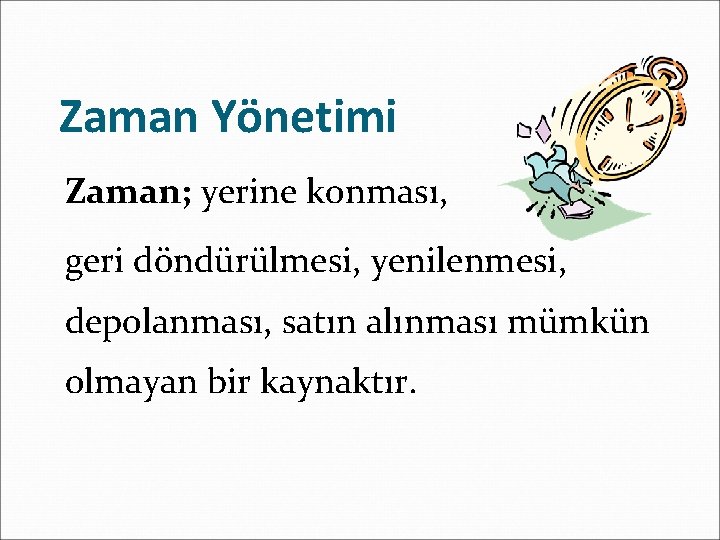 Zaman Yönetimi Zaman; yerine konması, geri döndürülmesi, yenilenmesi, depolanması, satın alınması mümkün olmayan bir