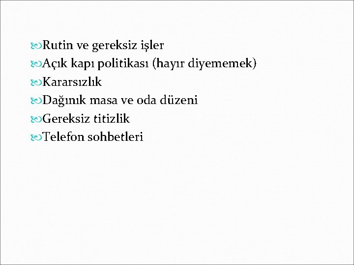  Rutin ve gereksiz işler Açık kapı politikası (hayır diyememek) Kararsızlık Dağınık masa ve