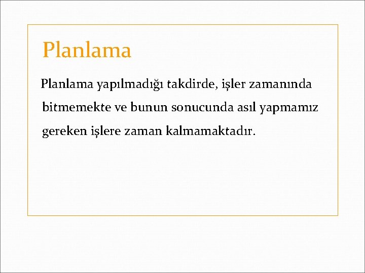 Planlama yapılmadığı takdirde, işler zamanında bitmemekte ve bunun sonucunda asıl yapmamız gereken işlere zaman