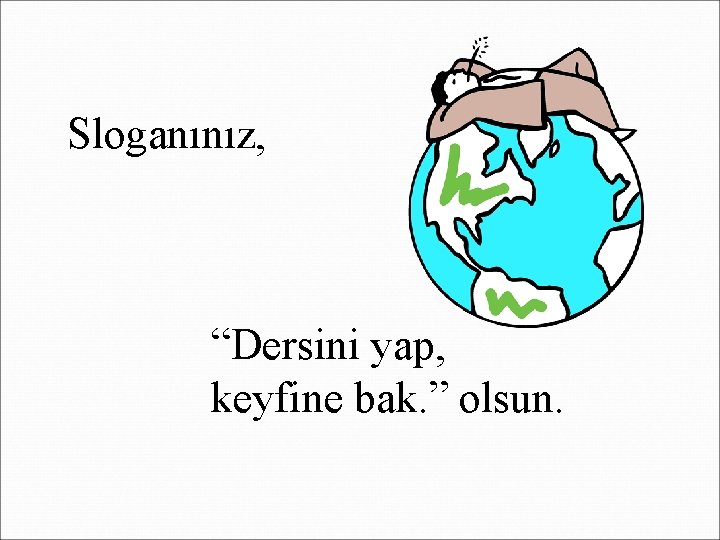 Sloganınız, “Dersini yap, keyfine bak. ” olsun. 