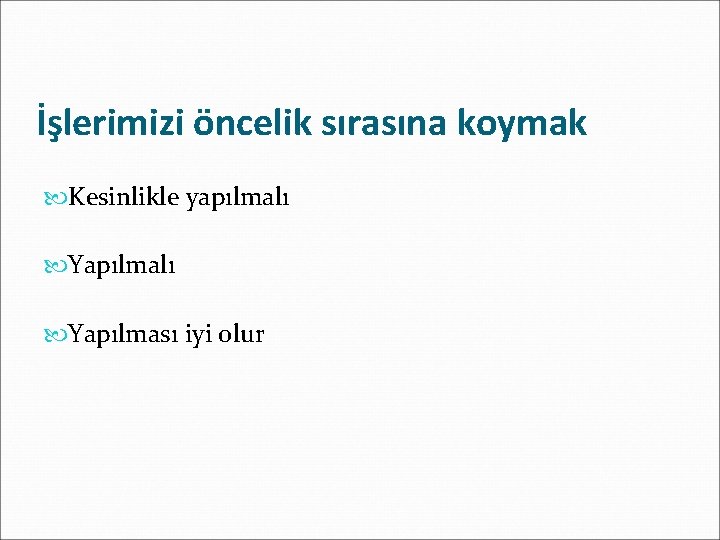 İşlerimizi öncelik sırasına koymak Kesinlikle yapılmalı Yapılması iyi olur 