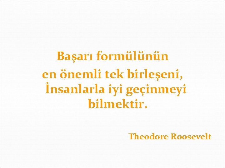 Başarı formülünün en önemli tek birleşeni, İnsanlarla iyi geçinmeyi bilmektir. Theodore Roosevelt 