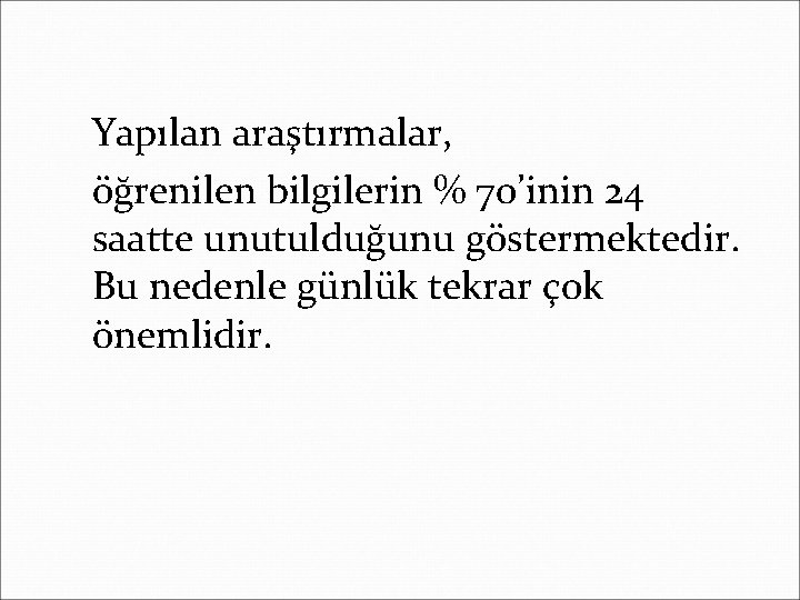 Yapılan araştırmalar, öğrenilen bilgilerin % 70’inin 24 saatte unutulduğunu göstermektedir. Bu nedenle günlük tekrar