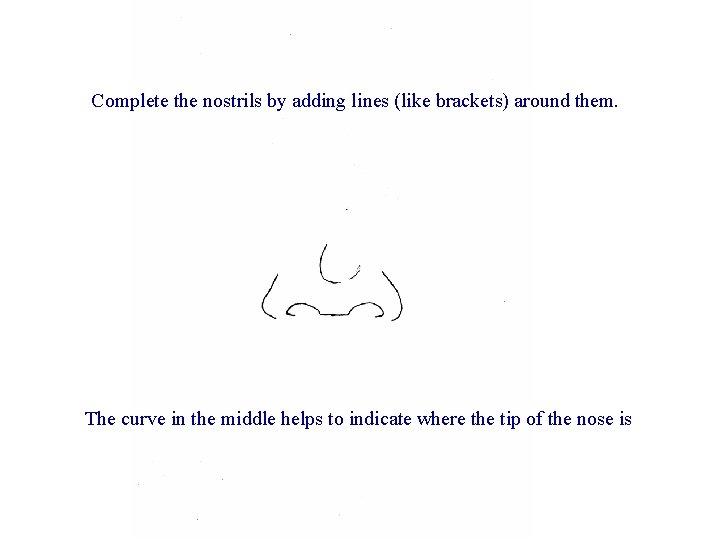 Complete the nostrils by adding lines (like brackets) around them. The curve in the Complete the nostrils by adding lines (like brackets) around them. The curve in the