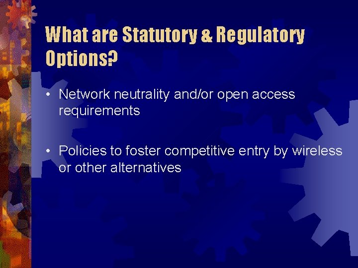 What are Statutory & Regulatory Options? • Network neutrality and/or open access requirements •