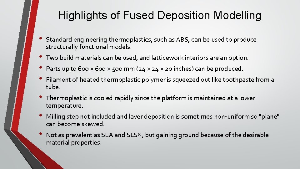 Highlights of Fused Deposition Modelling • • Standard engineering thermoplastics, such as ABS, can