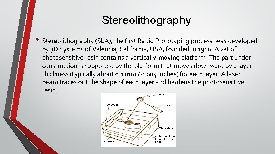 Stereolithography • Stereolithography (SLA), the first Rapid Prototyping process, was developed by 3 D