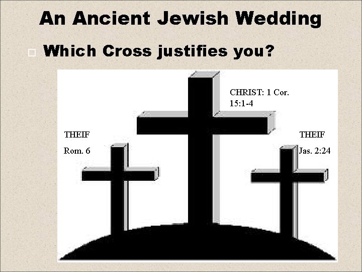 An Ancient Jewish Wedding Which Cross justifies you? CHRIST: 1 Cor. 15: 1 -4