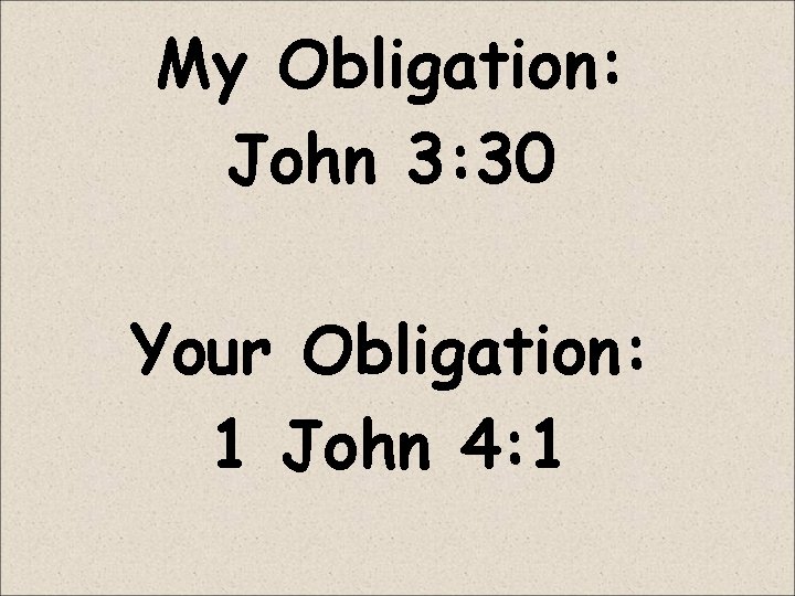 My Obligation: John 3: 30 Your Obligation: 1 John 4: 1 