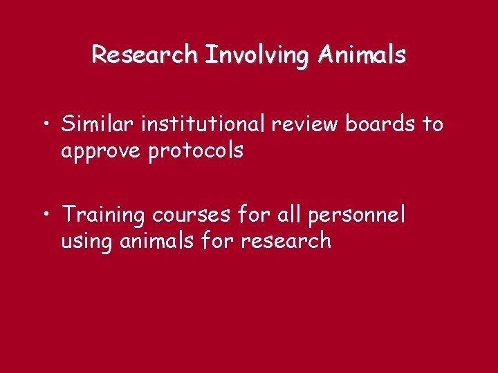Research Involving Animals • Similar institutional review boards to approve protocols • Training courses