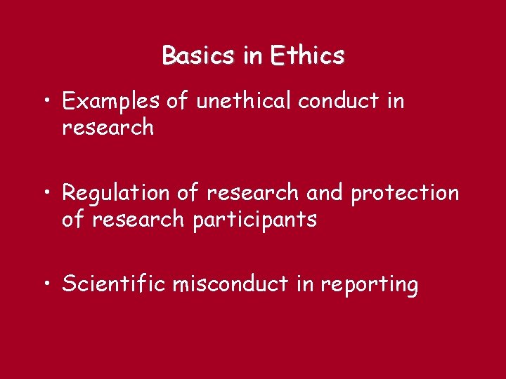 Basics in Ethics • Examples of unethical conduct in research • Regulation of research