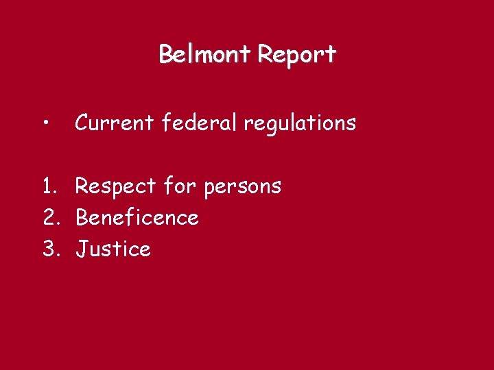 Belmont Report • Current federal regulations 1. Respect for persons 2. Beneficence 3. Justice